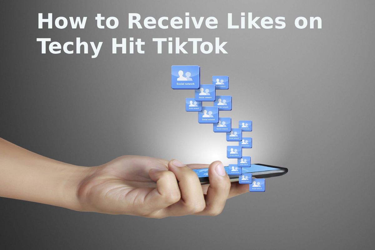 How to Receive Likes on Techy Hit TikTok?