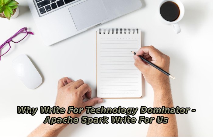 Why Write For Technology Dominator - Apache Spark Write For Us