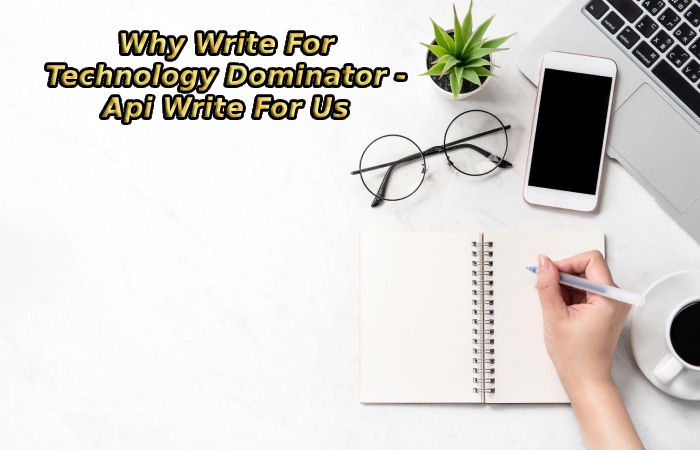 Why Write For Technology Dominator - Api Write For Us