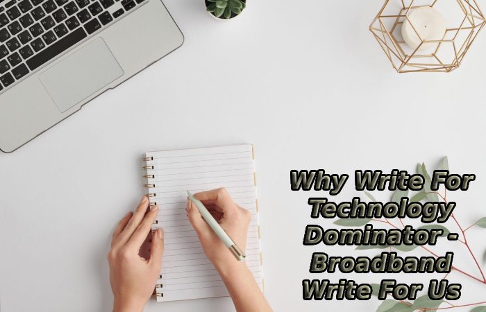Why Write For Technology Dominator - Broadband Write For Us