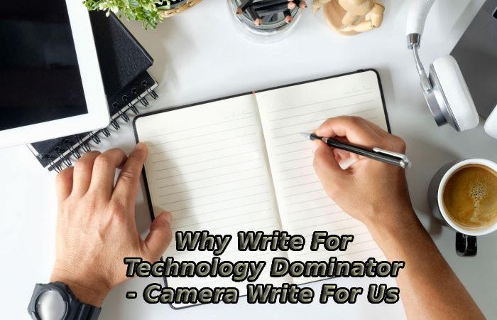 Why Write For Technology Dominator - Camera Write For Us