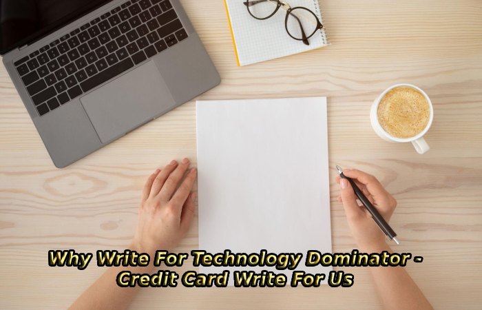 Why Write For Technology Dominator - Credit Card Write For Us