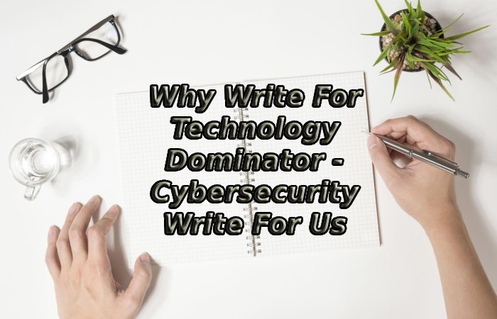 Why Write For Technology Dominator - Cybersecurity Write For Us