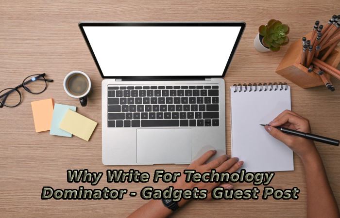 Why Write For Technology Dominator - Gadgets Guest Post