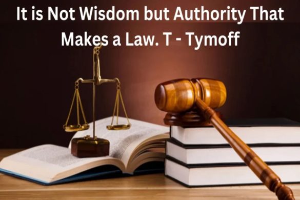 It is not Wisdom but Authority that Makes a Law. t – Tymoff