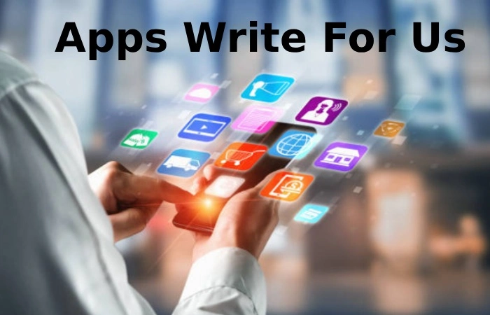 Apps Write For Us, Guest Post, Submit and Contribute Post