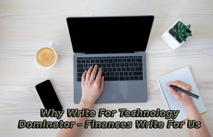 Why Write For Technology Dominator - Finances Write For Us