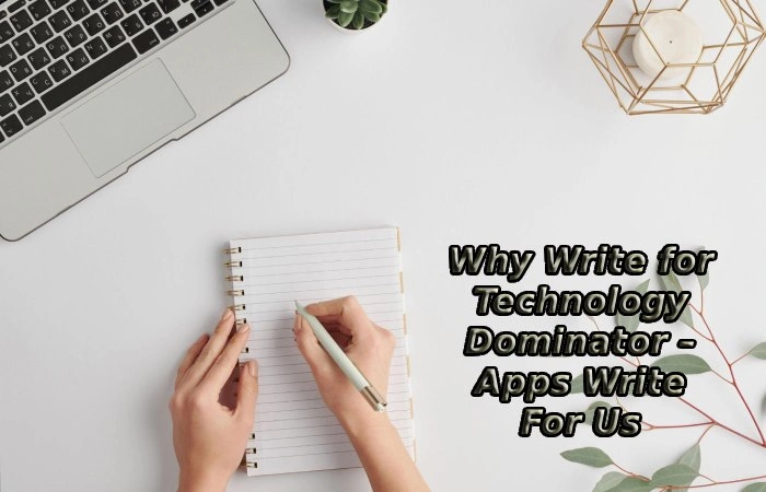 Why Write for Technology Dominator – Apps Write For Us