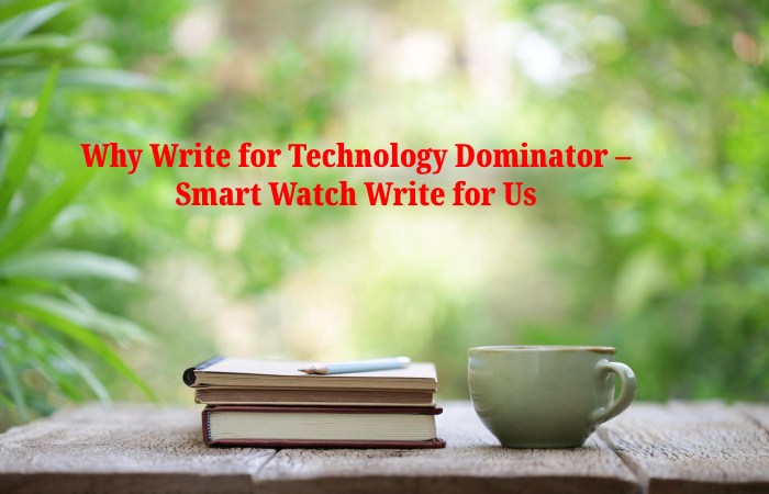 Why Write for Technology Dominator – Smart Watch Write for Us
